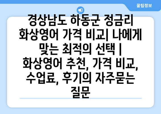 경상남도 하동군 정금리 화상영어 가격 비교| 나에게 맞는 최적의 선택 | 화상영어 추천, 가격 비교, 수업료, 후기