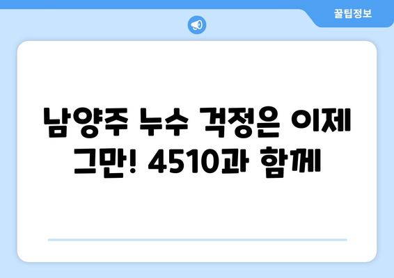 남양주 누수탐지 4510| 빠르고 정확한 해결책 찾기 | 누수, 탐지, 전문가, 비용, 견적, 수리