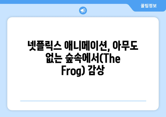 넷플릭스 [아무도 없는 숲속에서(The Frog)] _ 평화롭던 어느날| 숨겨진 매력을 찾아 떠나는 여정 | 넷플릭스, 애니메이션, 힐링, 감성