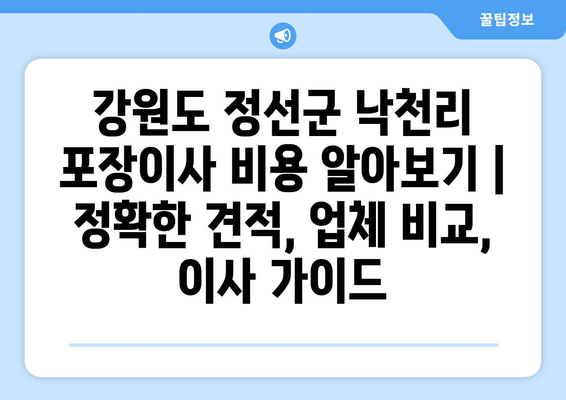 강원도 정선군 낙천리 포장이사 비용 알아보기 | 정확한 견적, 업체 비교, 이사 가이드