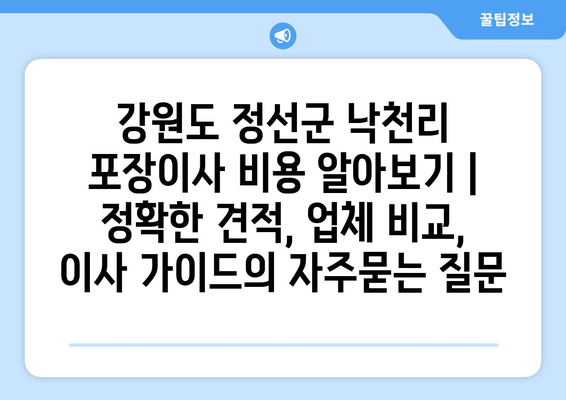 강원도 정선군 낙천리 포장이사 비용 알아보기 | 정확한 견적, 업체 비교, 이사 가이드