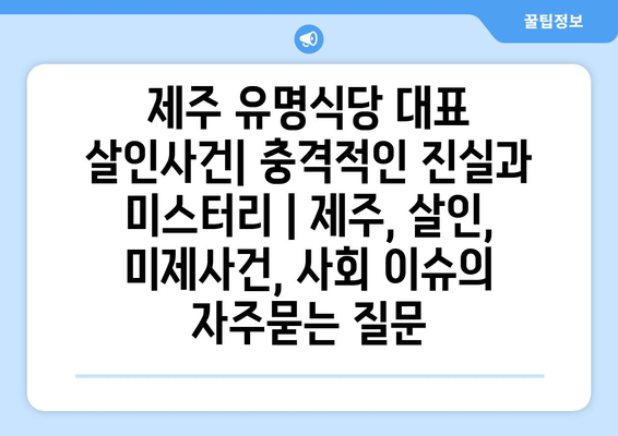 제주 유명식당 대표 살인사건| 충격적인 진실과 미스터리 | 제주, 살인, 미제사건, 사회 이슈