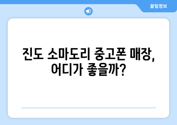 전라남도 진도군 소마도리 중고폰 매장 추천| 가격 비교 & 후기 | 중고폰, 매장 정보, 진도, 소마도리