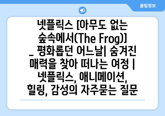 넷플릭스 [아무도 없는 숲속에서(The Frog)] _ 평화롭던 어느날| 숨겨진 매력을 찾아 떠나는 여정 | 넷플릭스, 애니메이션, 힐링, 감성