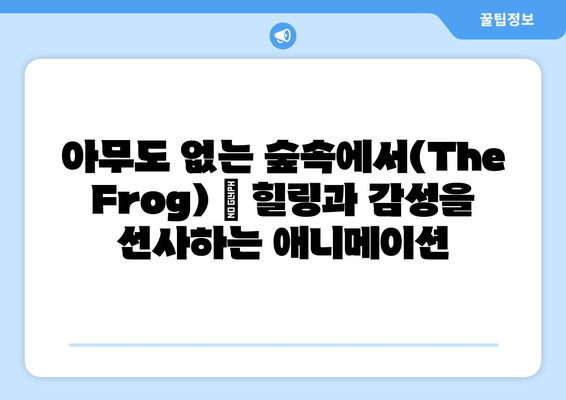 넷플릭스 [아무도 없는 숲속에서(The Frog)] _ 평화롭던 어느날| 숨겨진 매력을 찾아 떠나는 여정 | 넷플릭스, 애니메이션, 힐링, 감성