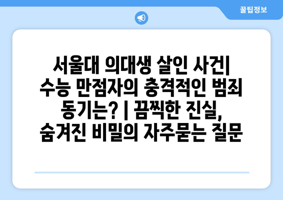 서울대 의대생 살인 사건| 수능 만점자의 충격적인 범죄 동기는? | 끔찍한 진실, 숨겨진 비밀