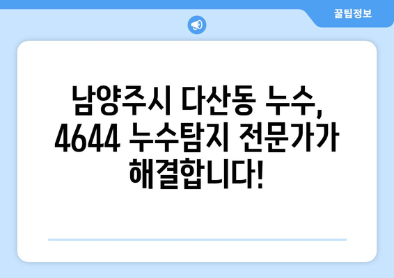 남양주시 다산동 누수 잡는 최고의 방법| 4644 누수탐지 전문가와 함께 | 누수탐지, 배관공사, 24시간 출동, 무료 상담