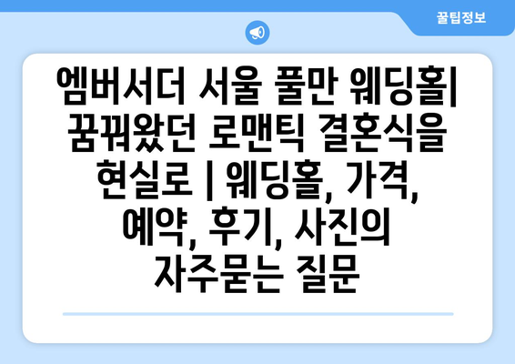 엠버서더 서울 풀만 웨딩홀| 꿈꿔왔던 로맨틱 결혼식을 현실로 | 웨딩홀, 가격, 예약, 후기, 사진