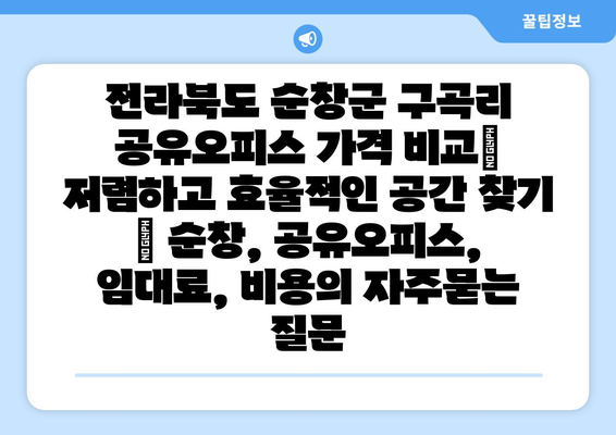 전라북도 순창군 구곡리 공유오피스 가격 비교| 저렴하고 효율적인 공간 찾기 | 순창, 공유오피스, 임대료, 비용