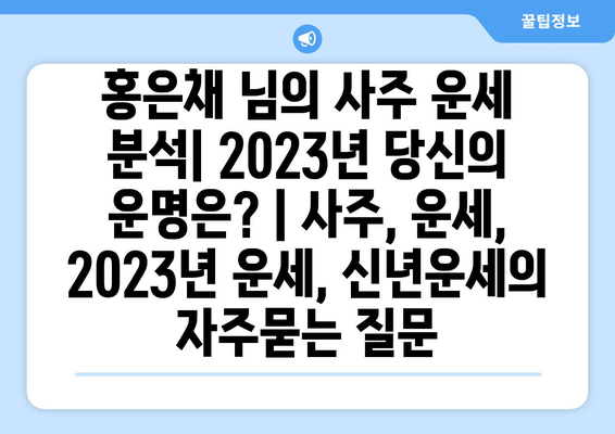 홍은채 님의 사주 운세 분석| 2023년 당신의 운명은? | 사주, 운세, 2023년 운세, 신년운세