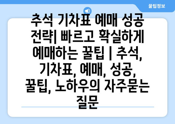 추석 기차표 예매 성공 전략| 빠르고 확실하게 예매하는 꿀팁 | 추석, 기차표, 예매, 성공, 꿀팁, 노하우