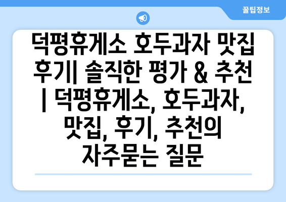 덕평휴게소 호두과자 맛집 후기| 솔직한 평가 & 추천 | 덕평휴게소, 호두과자, 맛집, 후기, 추천