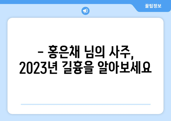 홍은채 님의 사주 운세 분석| 2023년 당신의 운명은? | 사주, 운세, 2023년 운세, 신년운세