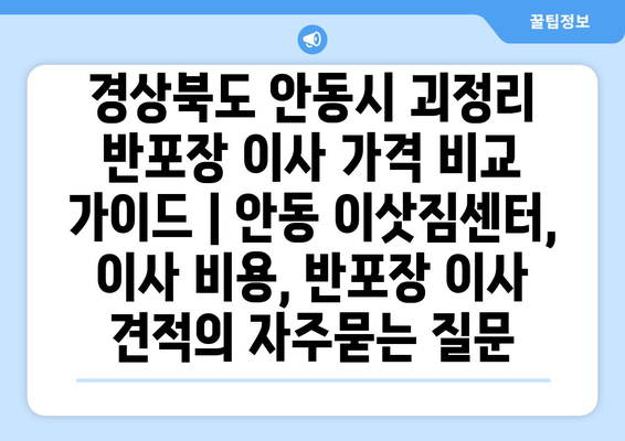 경상북도 안동시 괴정리 반포장 이사 가격 비교 가이드 | 안동 이삿짐센터, 이사 비용, 반포장 이사 견적