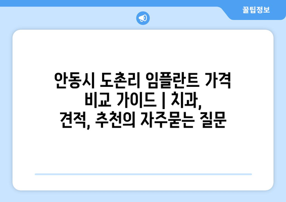 안동시 도촌리 임플란트 가격 비교 가이드 | 치과, 견적, 추천