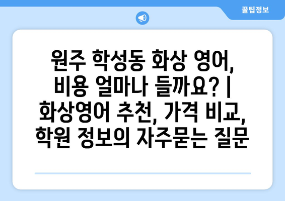 원주 학성동 화상 영어, 비용 얼마나 들까요? | 화상영어 추천, 가격 비교, 학원 정보