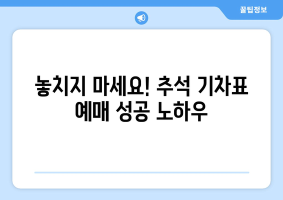 추석 기차표 예매 성공 전략| 빠르고 확실하게 예매하는 꿀팁 | 추석, 기차표, 예매, 성공, 꿀팁, 노하우