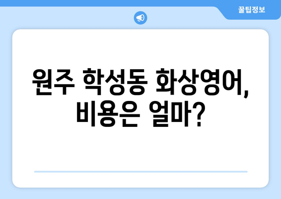 원주 학성동 화상 영어, 비용 얼마나 들까요? | 화상영어 추천, 가격 비교, 학원 정보