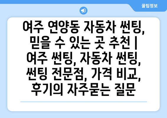 여주 연양동 자동차 썬팅, 믿을 수 있는 곳 추천 | 여주 썬팅, 자동차 썬팅, 썬팅 전문점, 가격 비교, 후기