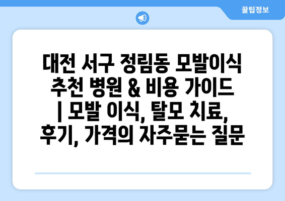 대전 서구 정림동 모발이식 추천 병원 & 비용 가이드 | 모발 이식, 탈모 치료, 후기, 가격