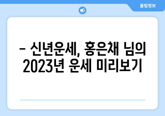 홍은채 님의 사주 운세 분석| 2023년 당신의 운명은? | 사주, 운세, 2023년 운세, 신년운세