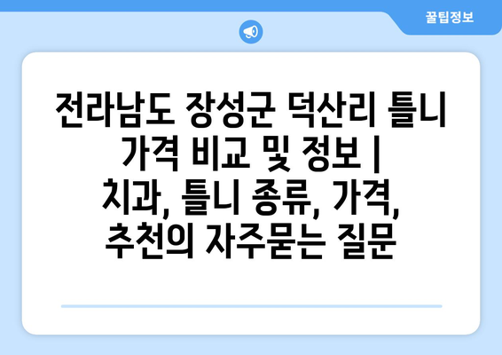 전라남도 장성군 덕산리 틀니 가격 비교 및 정보 | 치과, 틀니 종류, 가격, 추천