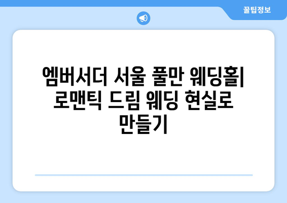 엠버서더 서울 풀만 웨딩홀| 꿈꿔왔던 로맨틱 결혼식을 현실로 | 웨딩홀, 가격, 예약, 후기, 사진