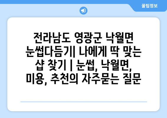 전라남도 영광군 낙월면 눈썹다듬기| 나에게 딱 맞는 샵 찾기 | 눈썹, 낙월면, 미용, 추천