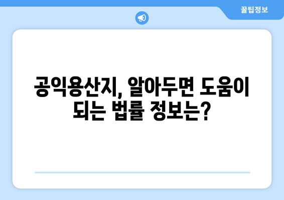 부동산 용어 해설| 공익용산지란 무엇이며 어떻게 활용될까요? | 부동산, 토지, 개발, 용도변경, 공익사업