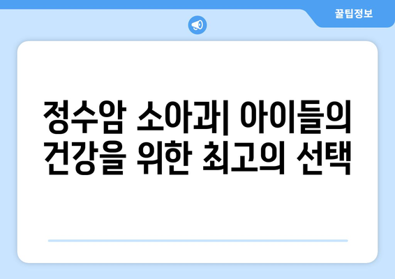 정수암 소아과| 아이들의 건강을 책임지는 최고의 선택 | 소아과, 진료, 의료진, 정수암, 어린이