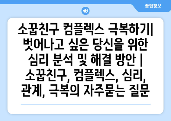 소꿉친구 컴플렉스 극복하기| 벗어나고 싶은 당신을 위한 심리 분석 및 해결 방안 | 소꿉친구, 컴플렉스, 심리, 관계, 극복